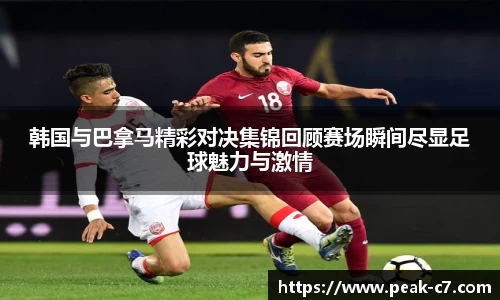 韩国与巴拿马精彩对决集锦回顾赛场瞬间尽显足球魅力与激情